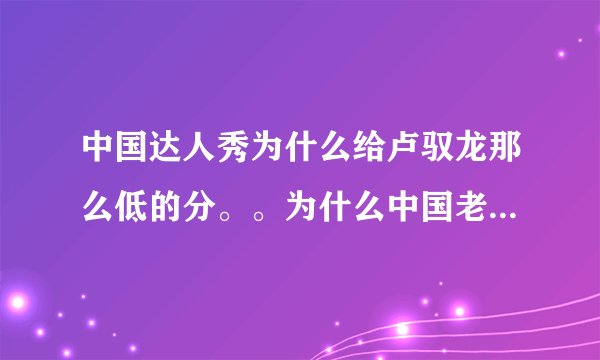 中国达人秀为什么给卢驭龙那么低的分。。为什么中国老是这样埋默人才？？？？？！！！