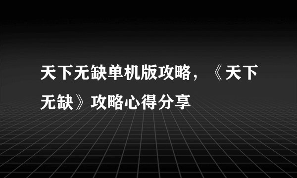 天下无缺单机版攻略，《天下无缺》攻略心得分享