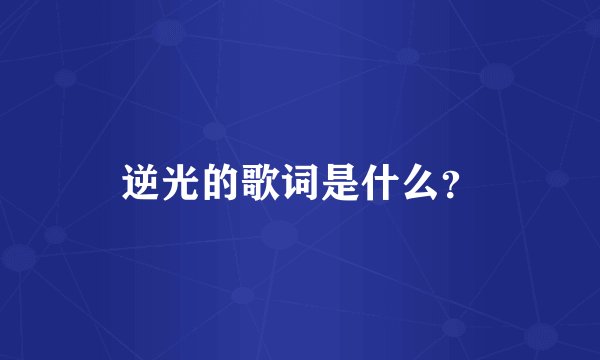 逆光的歌词是什么？