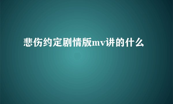 悲伤约定剧情版mv讲的什么