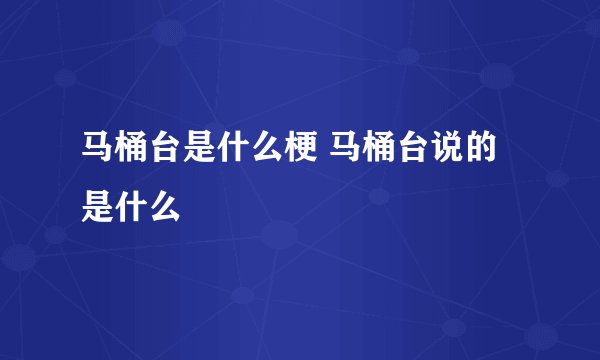 马桶台是什么梗 马桶台说的是什么