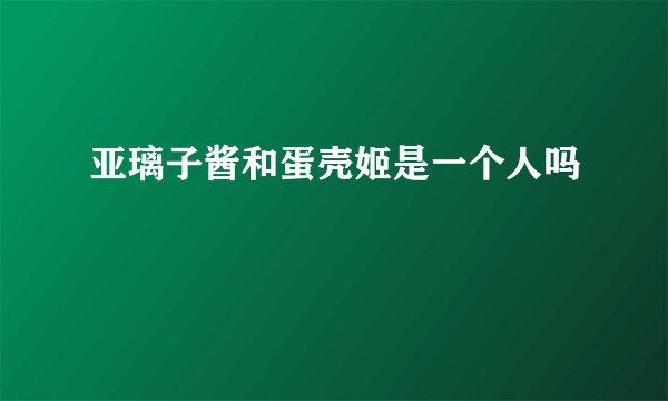亚璃子酱和蛋壳姬是一个人吗