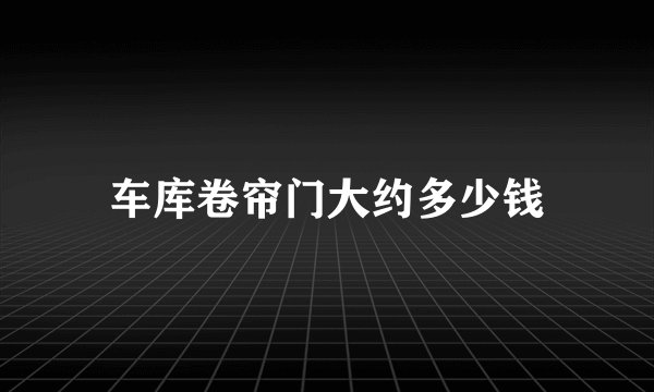 车库卷帘门大约多少钱