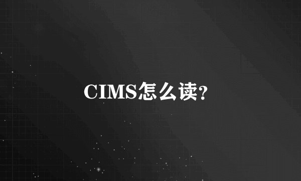 CIMS怎么读？