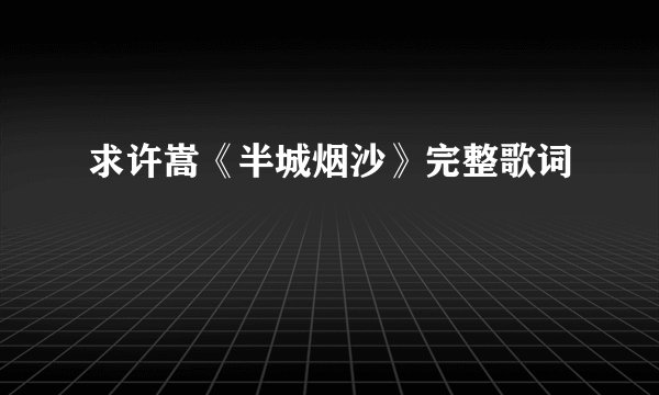 求许嵩《半城烟沙》完整歌词