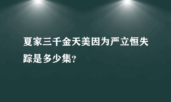 夏家三千金天美因为严立恒失踪是多少集？