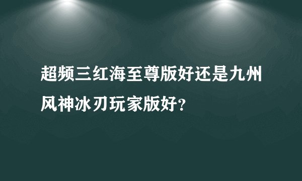 超频三红海至尊版好还是九州风神冰刃玩家版好？