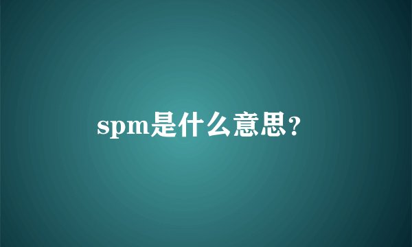 spm是什么意思？