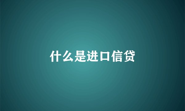 什么是进口信贷