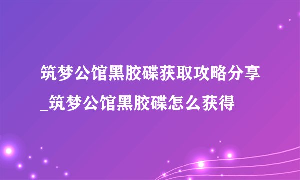 筑梦公馆黑胶碟获取攻略分享_筑梦公馆黑胶碟怎么获得