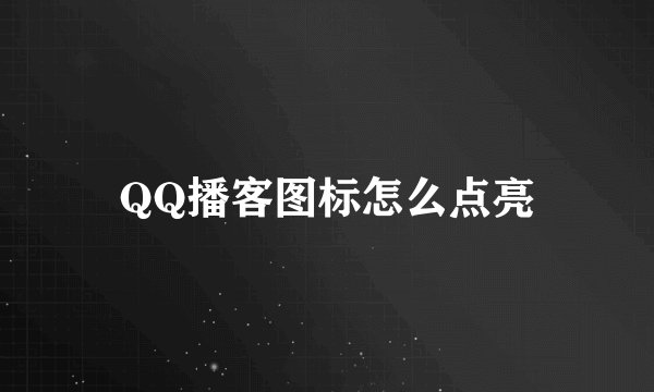 QQ播客图标怎么点亮