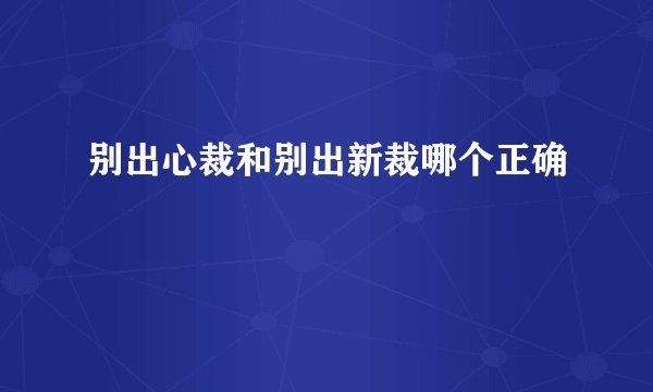 别出心裁和别出新裁哪个正确