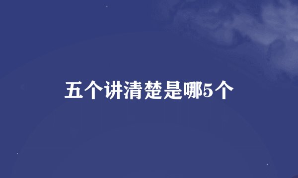 五个讲清楚是哪5个