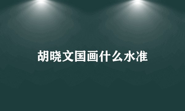 胡晓文国画什么水准