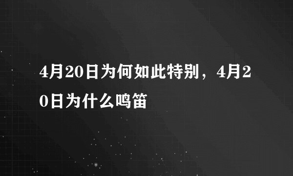 4月20日为何如此特别，4月20日为什么鸣笛
