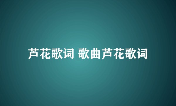 芦花歌词 歌曲芦花歌词