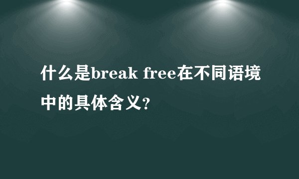 什么是break free在不同语境中的具体含义？