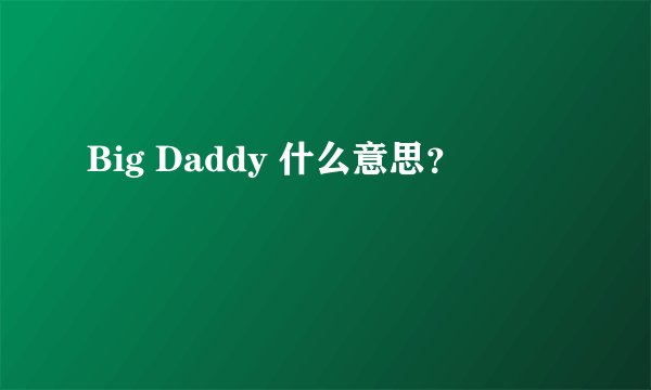 Big Daddy 什么意思？