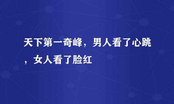天下第一奇峰，男人看了心跳，女人看了脸红