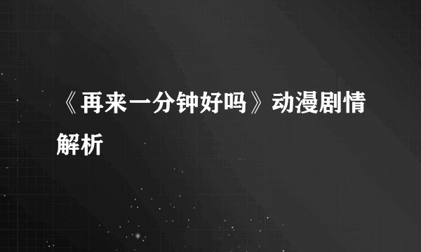 《再来一分钟好吗》动漫剧情解析