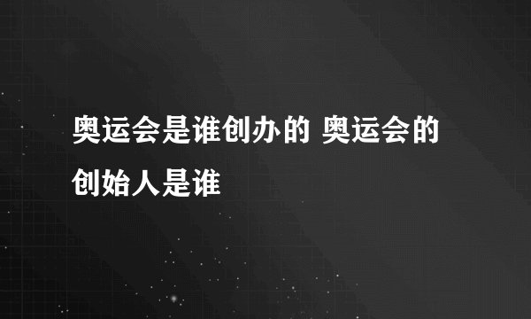 奥运会是谁创办的 奥运会的创始人是谁