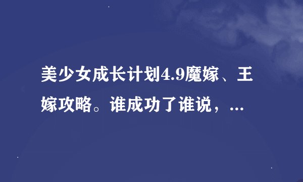 美少女成长计划4.9魔嫁、王嫁攻略。谁成功了谁说，别从网上抄。