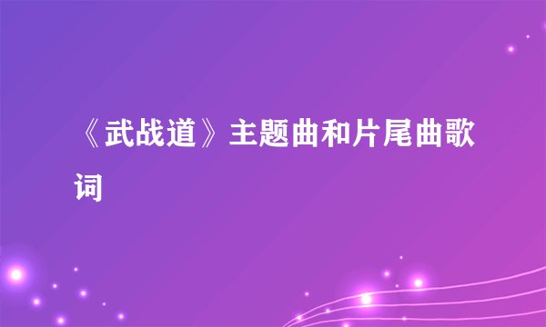 《武战道》主题曲和片尾曲歌词