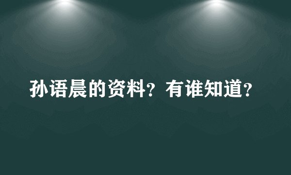 孙语晨的资料？有谁知道？