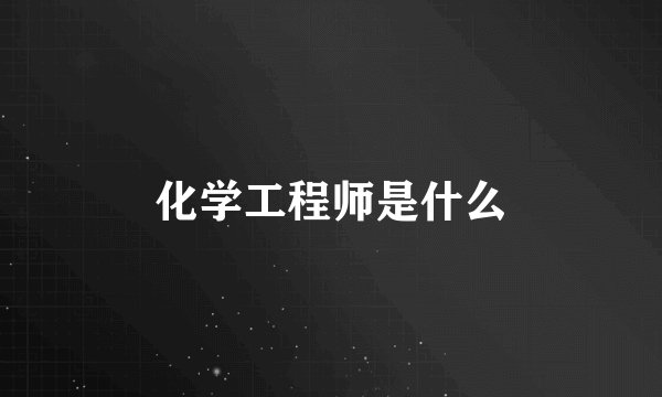 化学工程师是什么