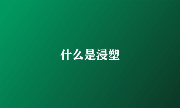 什么是浸塑