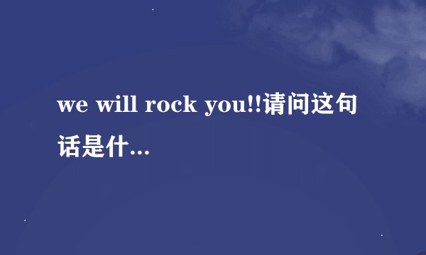we will rock you!!请问这句话是什么意思？
