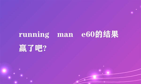 running man e60的结果赢了吧?