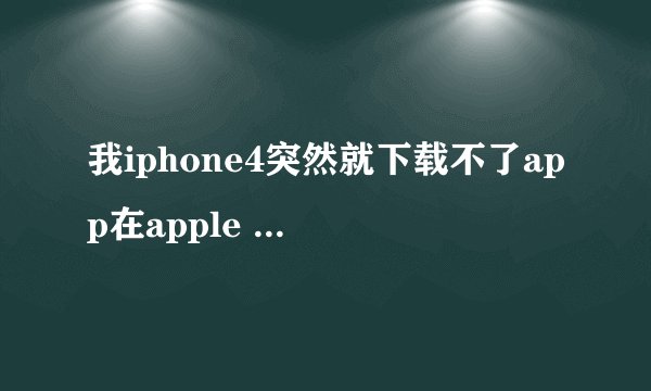 我iphone4突然就下载不了app在apple store里, 显示我是us store