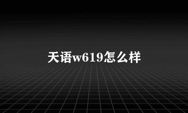 天语w619怎么样
