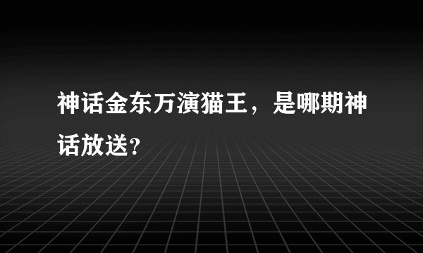 神话金东万演猫王，是哪期神话放送？