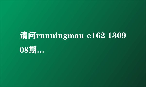 请问runningman e162 130908期偶像嘉宾的详细介绍