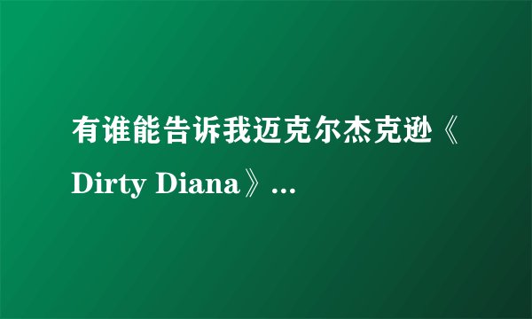 有谁能告诉我迈克尔杰克逊《Dirty Diana》、《You are not alone》、《Come to gether》的中文翻译？