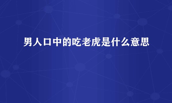 男人口中的吃老虎是什么意思