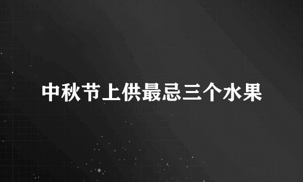中秋节上供最忌三个水果