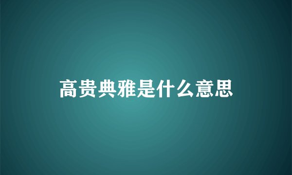 高贵典雅是什么意思