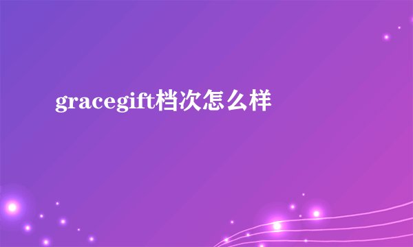 gracegift档次怎么样