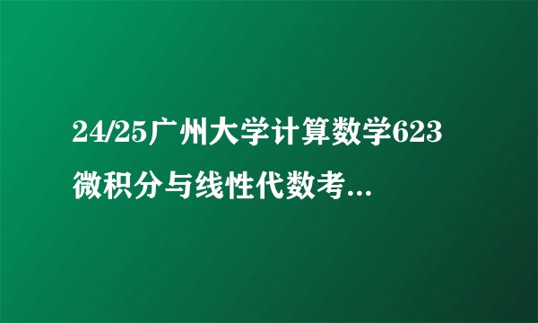 24/25广州大学计算数学623微积分与线性代数考研重难点笔记真题答案