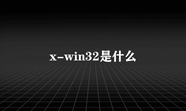 x-win32是什么
