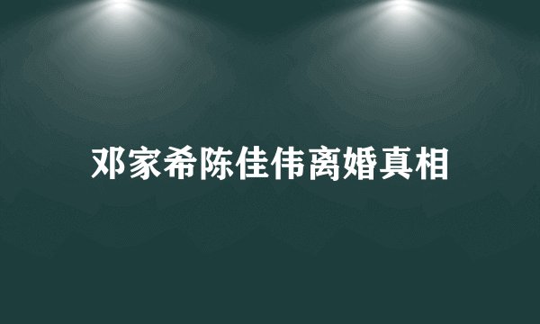 邓家希陈佳伟离婚真相