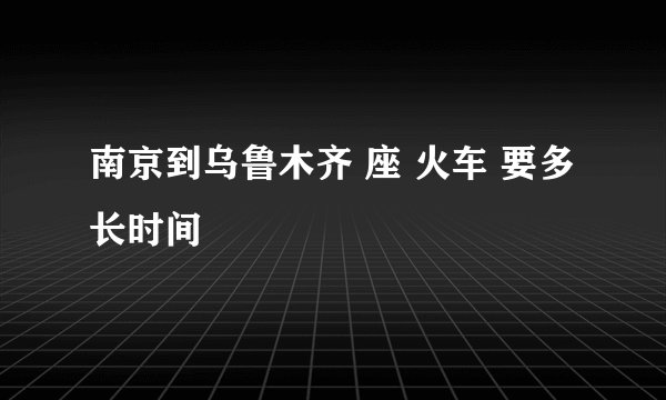 南京到乌鲁木齐 座 火车 要多长时间