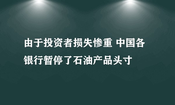 由于投资者损失惨重 中国各银行暂停了石油产品头寸