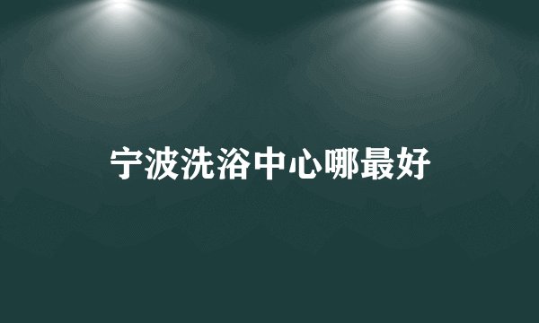 宁波洗浴中心哪最好