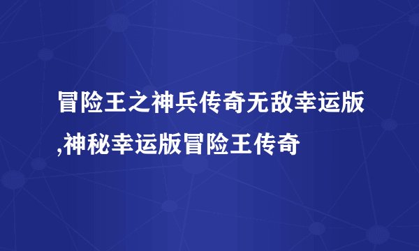 冒险王之神兵传奇无敌幸运版,神秘幸运版冒险王传奇