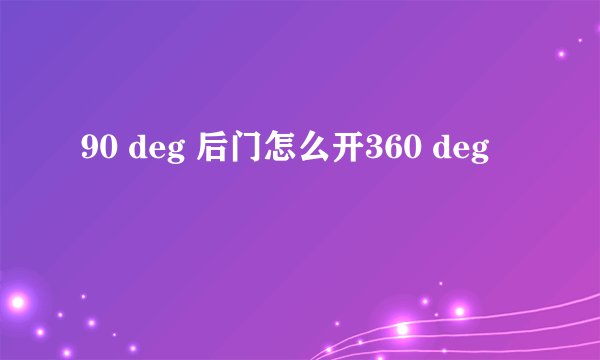 90 deg 后门怎么开360 deg
