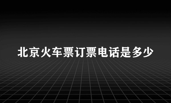 北京火车票订票电话是多少